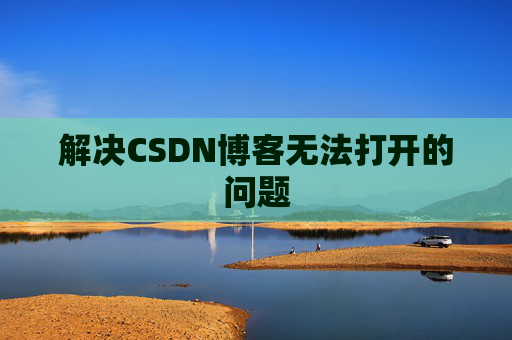 解决CSDN博客无法打开的问题